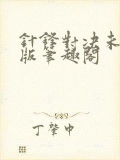 针锋对决未删减版笔趣阁