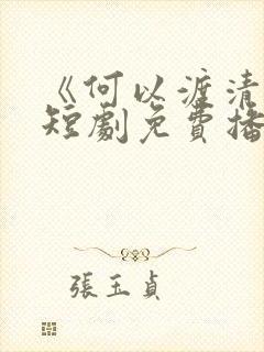 《何以渡清欢》短剧免费播放