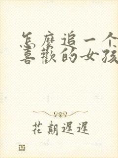 怎么追一个自己喜欢的女孩子