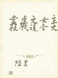 当虐文女主修了杀戮道全文阅读全文