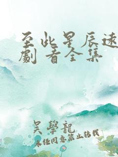 至此星辰远 短剧 看全集