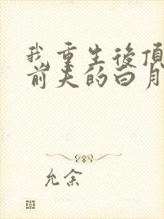 我重生后顶替了前夫的白月光