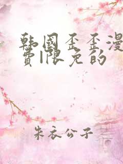 韩国歪歪漫画免费|限免的