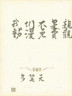 我们不是亲兄妹动漫免费观看第一季