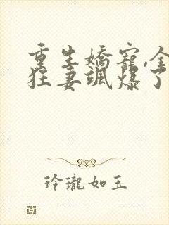 重生娇宠,全能狂妻飒爆了