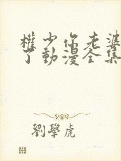 权少你老婆要跑了动漫全集免费观看