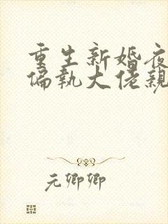 重生新婚夜,被偏执大佬亲疯了免费小说