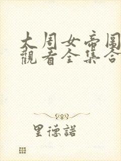 大周女帝图免费观看全集合集