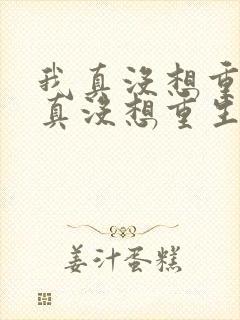 我真没想重生我真没想重生小说