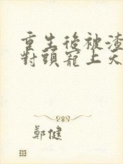 重生后被渣男死对头宠上天短剧结局