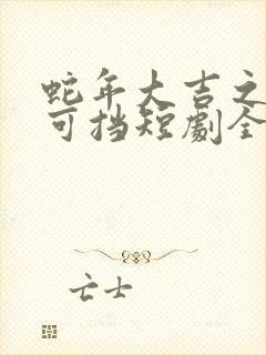 蛇年大吉之婚不可挡短剧全集免费