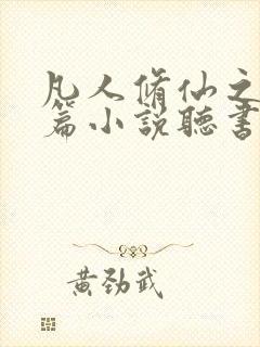 凡人修仙之仙界篇小说听书免费全集