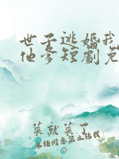 世子逃婚我改嫁他爹短剧免费观看
