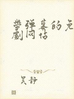 带弹幕的免费追剧网站