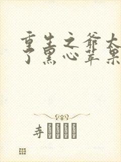 重生之爷太重口了黑心苹果全文免费阅读