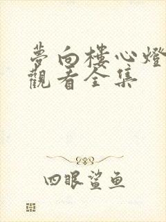 梦向楼心灯火归观看全集