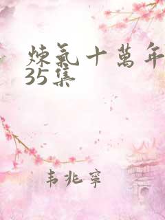 炼气十万年短剧35集