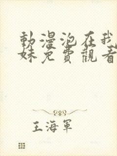 动漫泡在我家辣妹免费观看全集