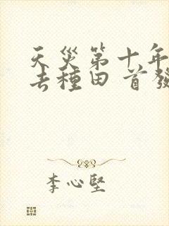 天灾第十年跟我去种田 首发