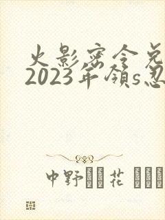 火影密令兑换码2023年领s忍