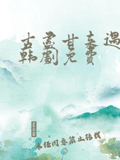 古尽甘来遇见你韩剧免费