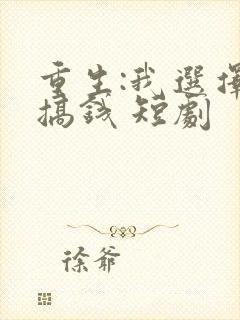 重生:我选择先搞钱 短剧