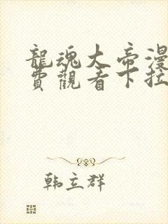 龙魂大帝漫画免费观看下拉式漫画最