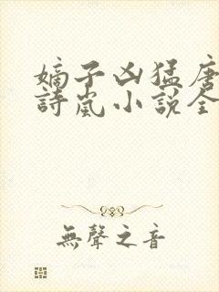 嫡子凶猛唐逸孔诗岚小说全本免费阅读