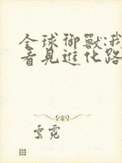 全球御兽:我能看见进化路线漫画免费观看