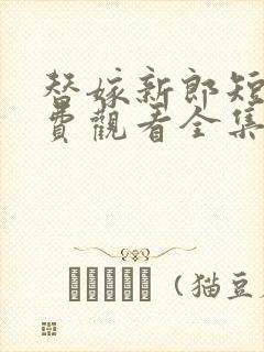 替嫁新郎短剧免费观看全集高清版