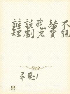 谁说我结不了婚短剧免费观看