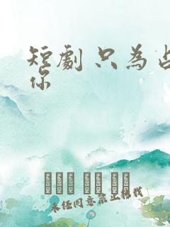 短剧 只为占有你