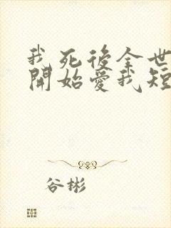 我死后全世界都开始爱我短剧免费观看