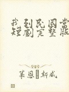 我到民国当少帅短剧完整版