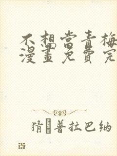 不想当青梅竹马漫画免费完整观看