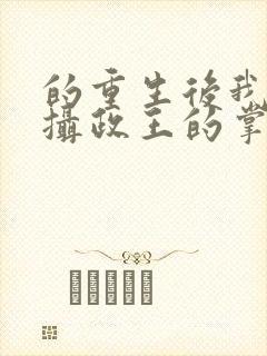 的重生后我成了摄政王的掌心宠