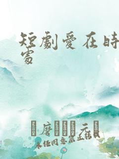 短剧爱在时光深处