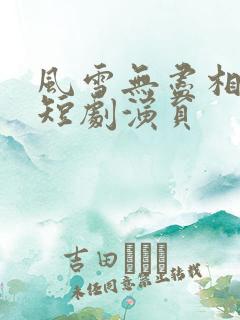 风雪无尽相思情短剧演员