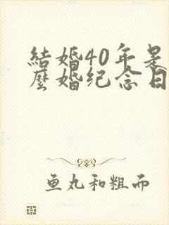 结婚40年是什么婚纪念日