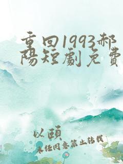 重回1993郝阳短剧免费观看全集
