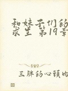 和妹子们的荒岛求生 第19章