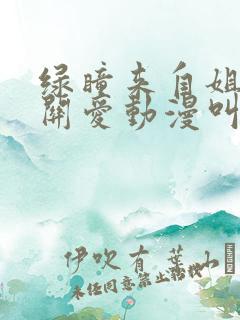 绿瞳来自姐姐的关爱动漫叫什么