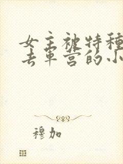 女主被特种兵送去军营的小说