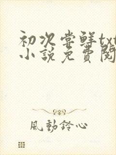 初次尝鲜txt小说免费阅读