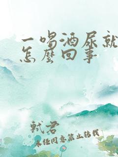 一喝酒尿就多是怎么回事