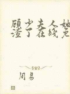 顾少夫人她又虐渣了在线免费观看