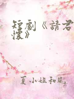 短剧《请君入我怀》