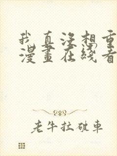 我真没想重生啊漫画在线看