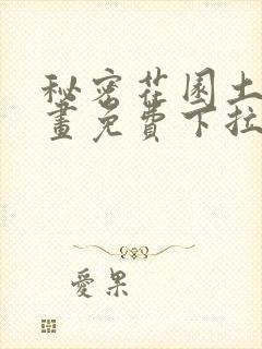 秘密花园土豪漫画免费下拉式