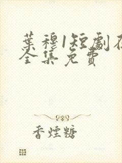 叶穆1短剧在线全集免费